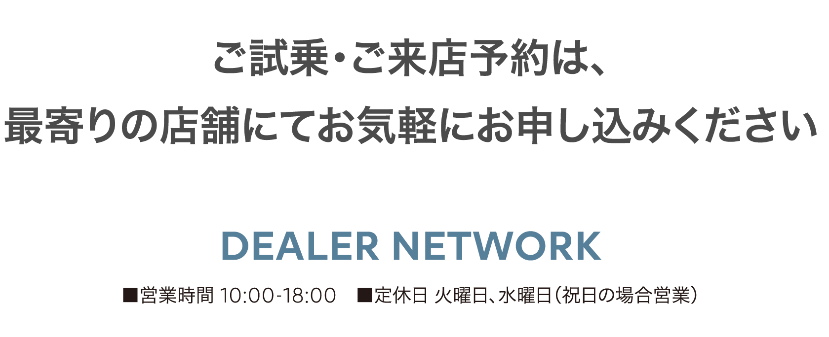DEALER NETWORK ■営業時間 10:00-18:00 ■定休日 火曜日 水曜日（祝日の場合営業）